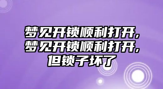 夢見開鎖順利打開,夢見開鎖順利打開,但鎖子壞了