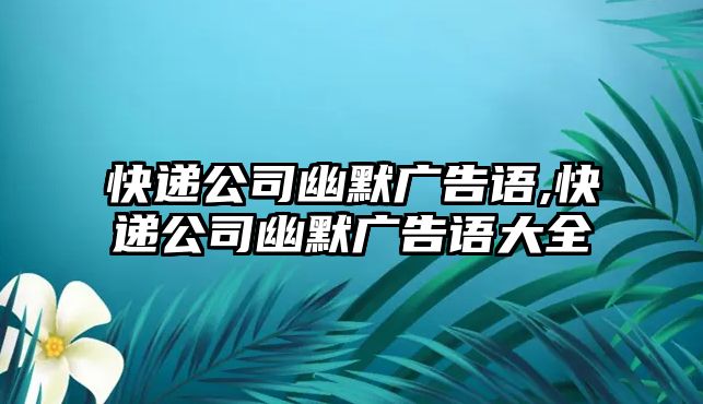 快遞公司幽默廣告語(yǔ),快遞公司幽默廣告語(yǔ)大全