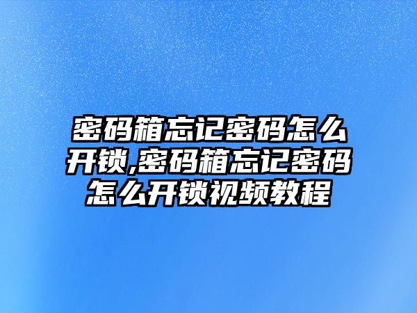 密碼箱忘記密碼怎么開鎖,密碼箱忘記密碼怎么開鎖視頻教程