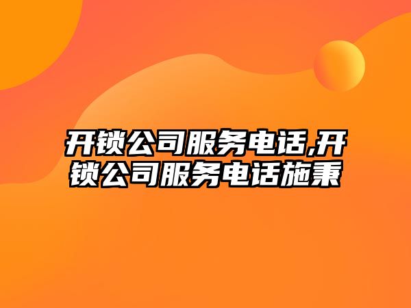 開鎖公司服務(wù)電話,開鎖公司服務(wù)電話施秉