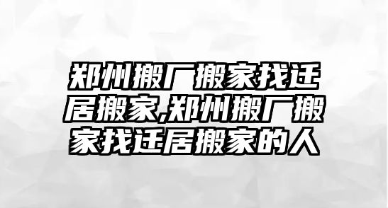 鄭州搬廠搬家找遷居搬家,鄭州搬廠搬家找遷居搬家的人