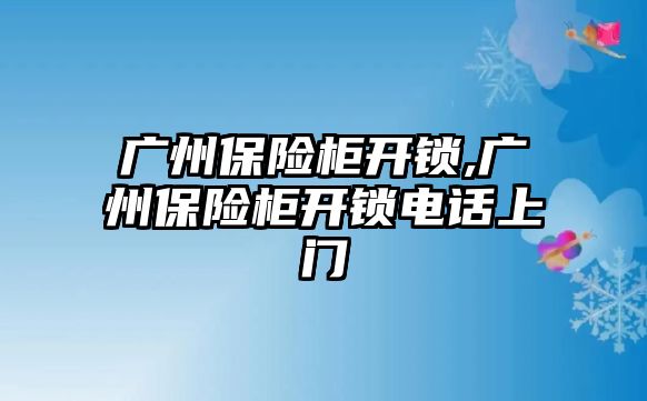 廣州保險柜開鎖,廣州保險柜開鎖電話上門