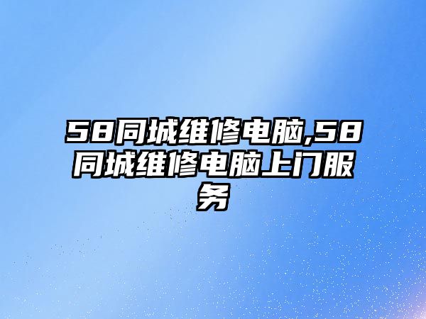 58同城維修電腦,58同城維修電腦上門服務