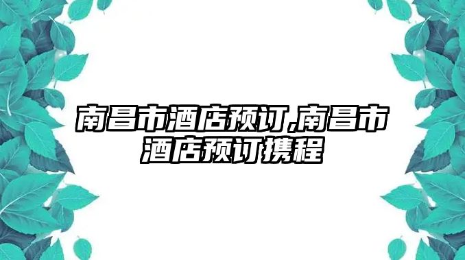 南昌市酒店預(yù)訂,南昌市酒店預(yù)訂攜程