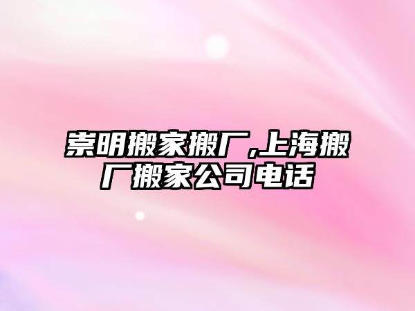 崇明搬家搬廠,上海搬廠搬家公司電話(huà)