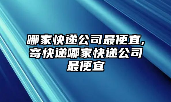 哪家快遞公司最便宜,寄快遞哪家快遞公司最便宜