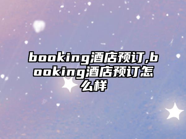 booking酒店預訂,booking酒店預訂怎么樣