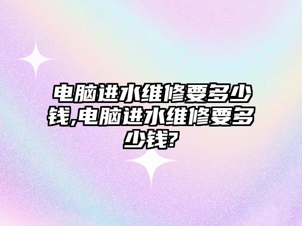 電腦進水維修要多少錢,電腦進水維修要多少錢?