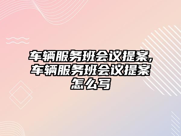 車輛服務班會議提案,車輛服務班會議提案怎么寫