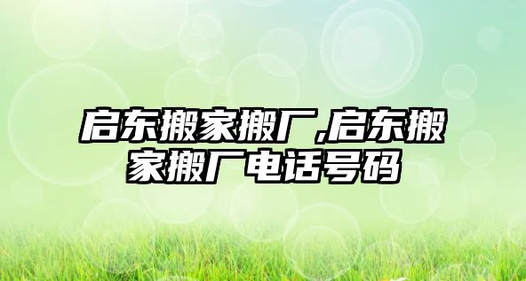 啟東搬家搬廠,啟東搬家搬廠電話號碼