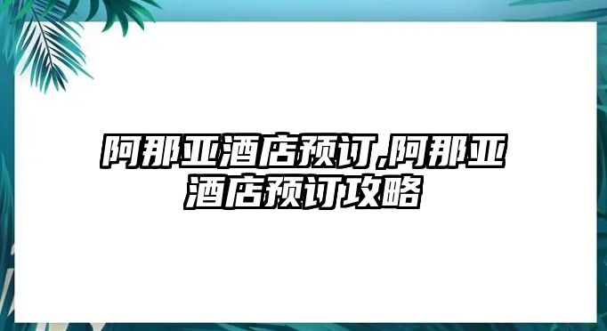 阿那亞酒店預(yù)訂,阿那亞酒店預(yù)訂攻略