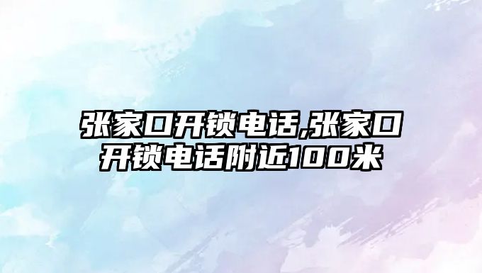 張家口開鎖電話,張家口開鎖電話附近100米