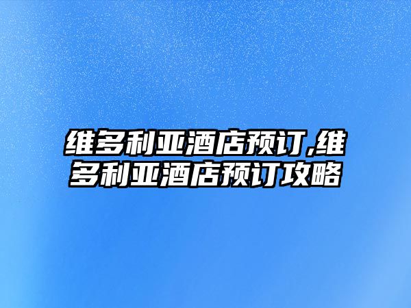 維多利亞酒店預(yù)訂,維多利亞酒店預(yù)訂攻略