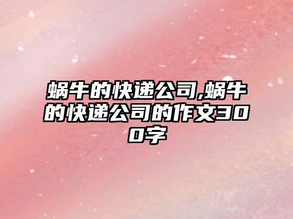 蝸牛的快遞公司,蝸牛的快遞公司的作文300字