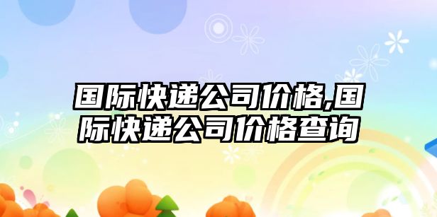 國際快遞公司價格,國際快遞公司價格查詢