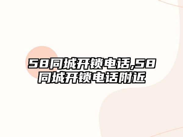 58同城開鎖電話,58同城開鎖電話附近