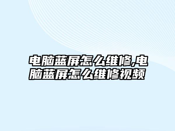 電腦藍屏怎么維修,電腦藍屏怎么維修視頻