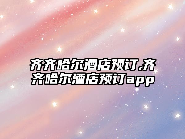 齊齊哈爾酒店預訂,齊齊哈爾酒店預訂app