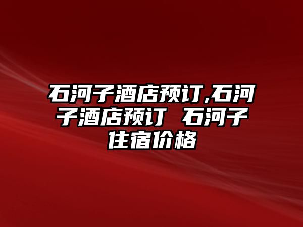 石河子酒店預(yù)訂,石河子酒店預(yù)訂 石河子住宿價(jià)格