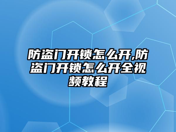 防盜門開鎖怎么開,防盜門開鎖怎么開全視頻教程