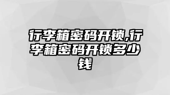 行李箱密碼開鎖,行李箱密碼開鎖多少錢