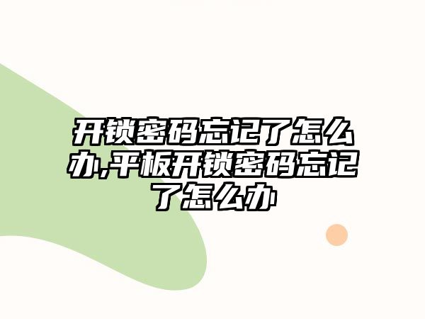 開鎖密碼忘記了怎么辦,平板開鎖密碼忘記了怎么辦