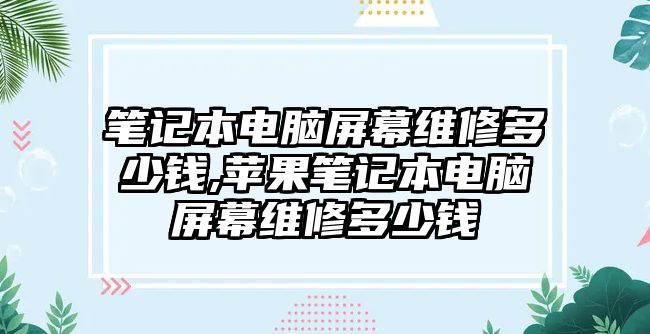 筆記本電腦屏幕維修多少錢(qián),蘋(píng)果筆記本電腦屏幕維修多少錢(qián)