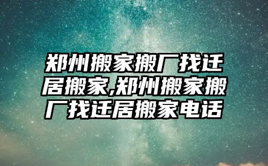 鄭州搬家搬廠找遷居搬家,鄭州搬家搬廠找遷居搬家電話