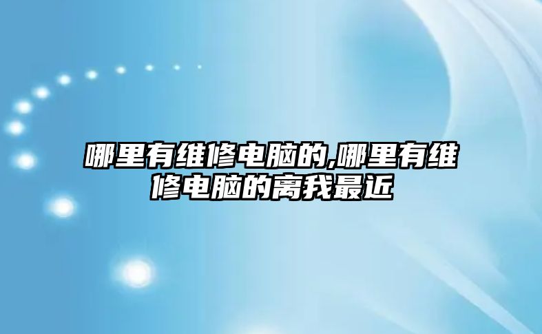 哪里有維修電腦的,哪里有維修電腦的離我最近