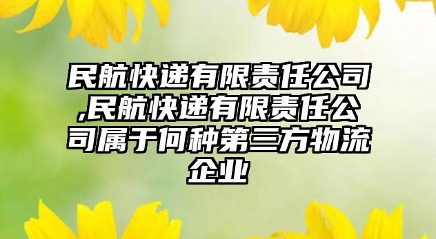 民航快遞有限責(zé)任公司,民航快遞有限責(zé)任公司屬于何種第三方物流企業(yè)