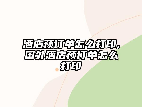 酒店預訂單怎么打印,國外酒店預訂單怎么打印