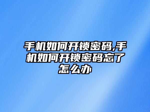 手機如何開鎖密碼,手機如何開鎖密碼忘了怎么辦