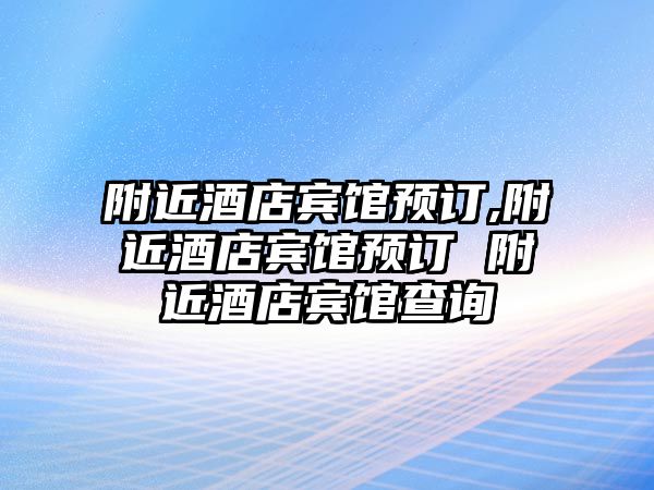 附近酒店賓館預(yù)訂,附近酒店賓館預(yù)訂 附近酒店賓館查詢