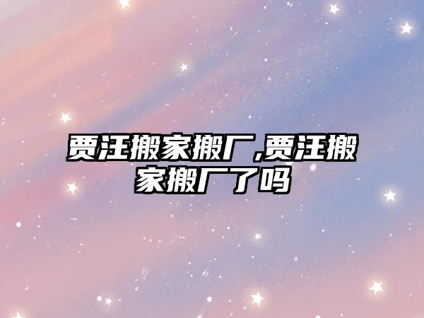 賈汪搬家搬廠,賈汪搬家搬廠了嗎