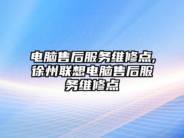 電腦售后服務維修點,徐州聯想電腦售后服務維修點