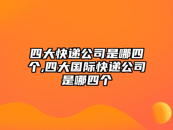 四大快遞公司是哪四個(gè),四大國(guó)際快遞公司是哪四個(gè)