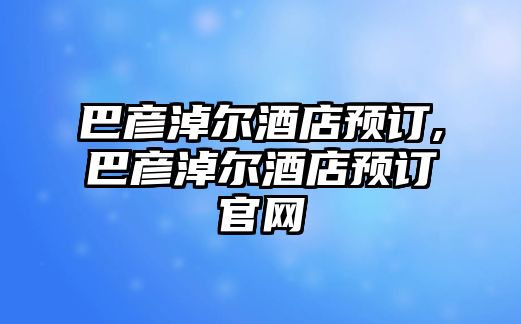 巴彥淖爾酒店預訂,巴彥淖爾酒店預訂官網