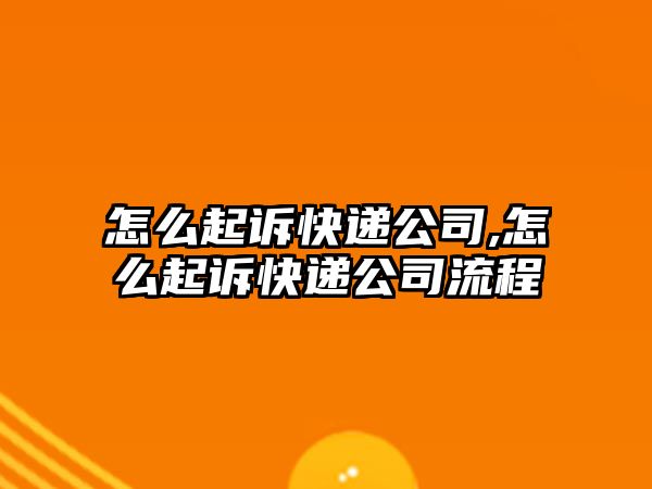 怎么起訴快遞公司,怎么起訴快遞公司流程