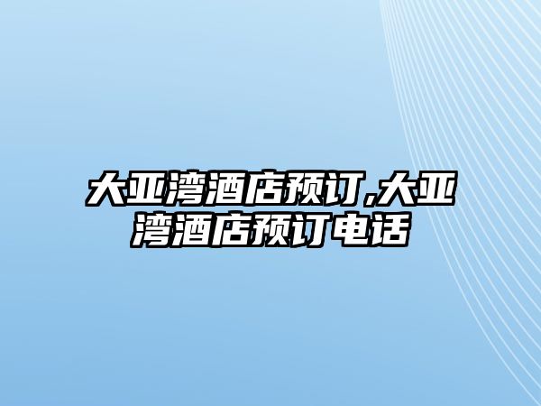 大亞灣酒店預訂,大亞灣酒店預訂電話