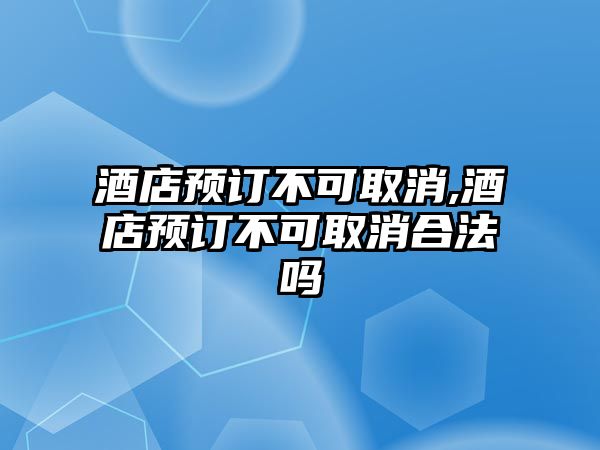 酒店預訂不可取消,酒店預訂不可取消合法嗎