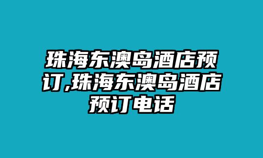 珠海東澳島酒店預訂,珠海東澳島酒店預訂電話