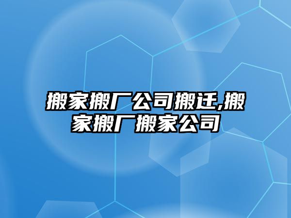 搬家搬廠公司搬遷,搬家搬廠搬家公司