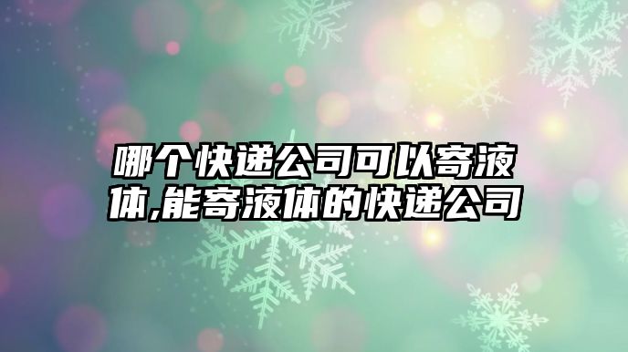 哪個(gè)快遞公司可以寄液體,能寄液體的快遞公司