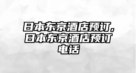 日本東京酒店預(yù)訂,日本東京酒店預(yù)訂電話