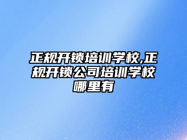 正規開鎖培訓學校,正規開鎖公司培訓學校哪里有