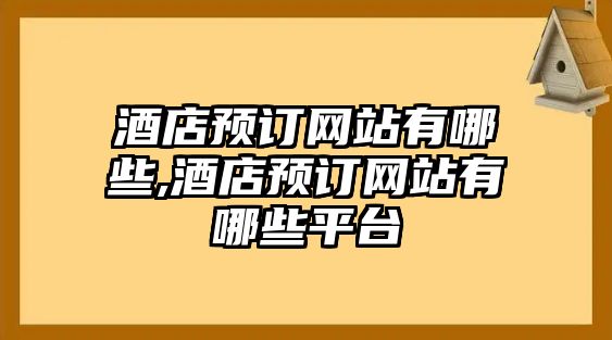 酒店預訂網站有哪些,酒店預訂網站有哪些平臺