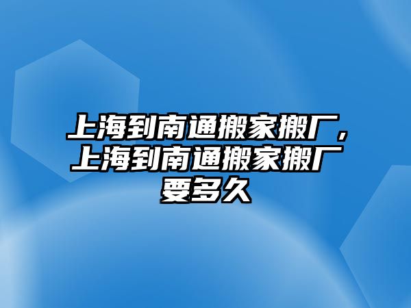 上海到南通搬家搬廠,上海到南通搬家搬廠要多久