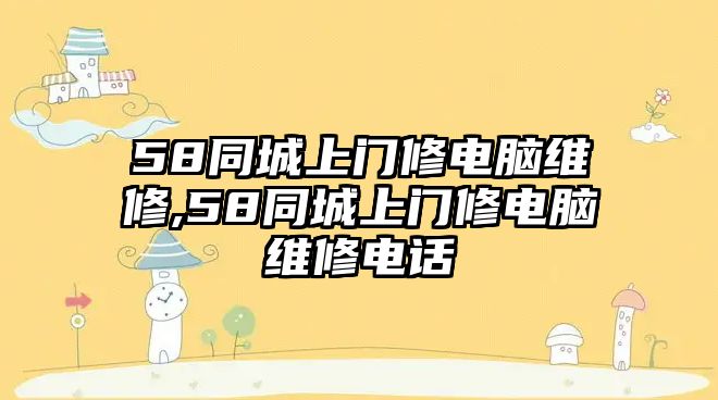 58同城上門修電腦維修,58同城上門修電腦維修電話