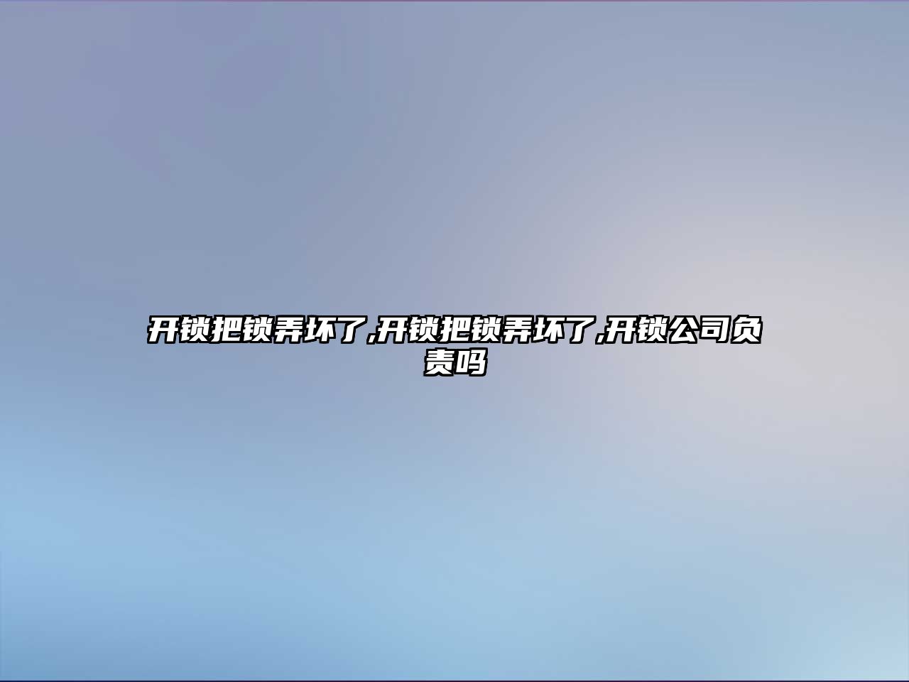 開鎖把鎖弄壞了,開鎖把鎖弄壞了,開鎖公司負責嗎