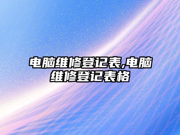 電腦維修登記表,電腦維修登記表格